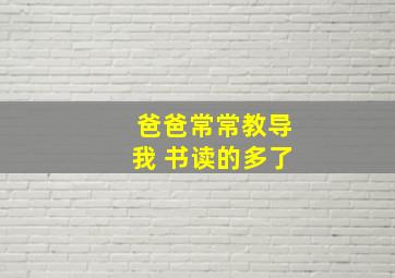 爸爸常常教导我 书读的多了